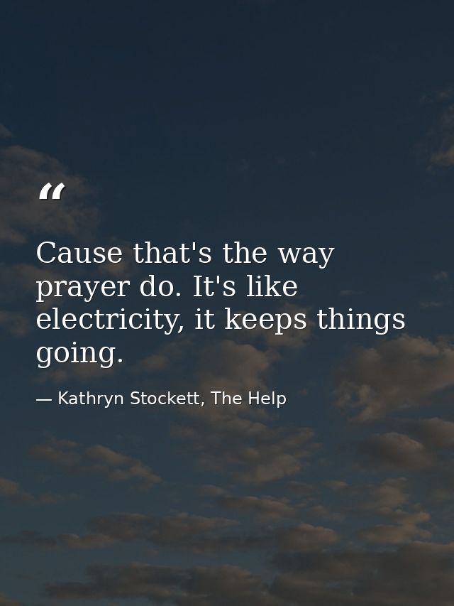 Cause that's the way prayer do. It's like electricity, it keeps things going. — Kathryn Stockett, The Help