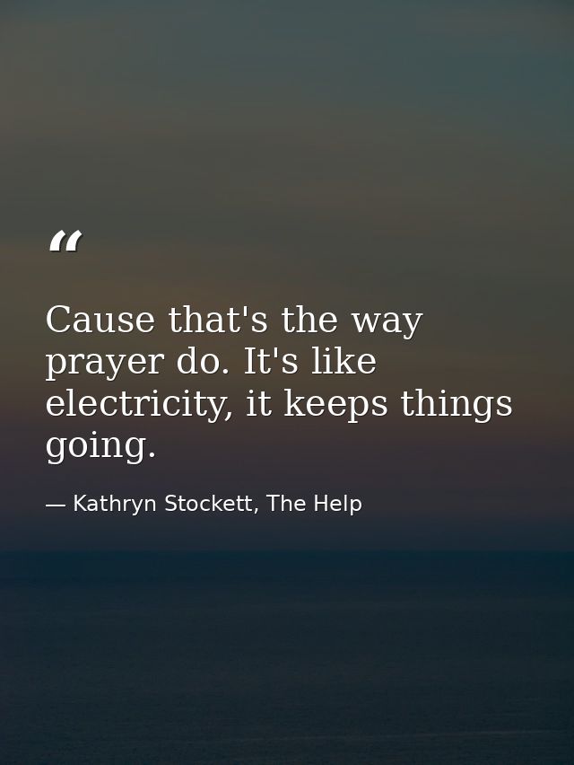 Cause that's the way prayer do. It's like electricity, it keeps things going. — Kathryn Stockett, The Help