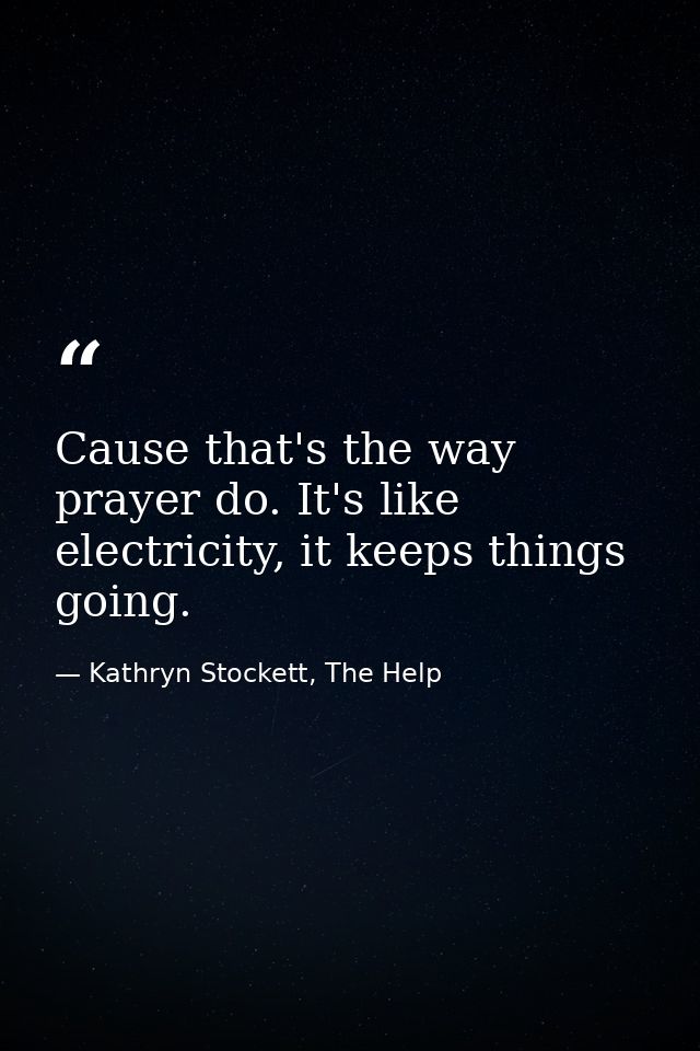 Cause that's the way prayer do. It's like electricity, it keeps things going. — Kathryn Stockett, The Help