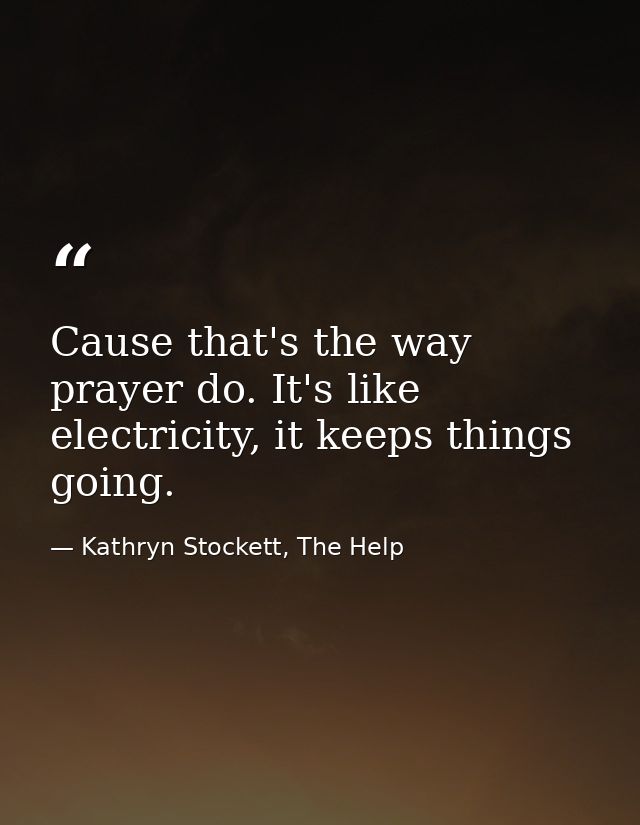 Cause that's the way prayer do. It's like electricity, it keeps things going. — Kathryn Stockett, The Help