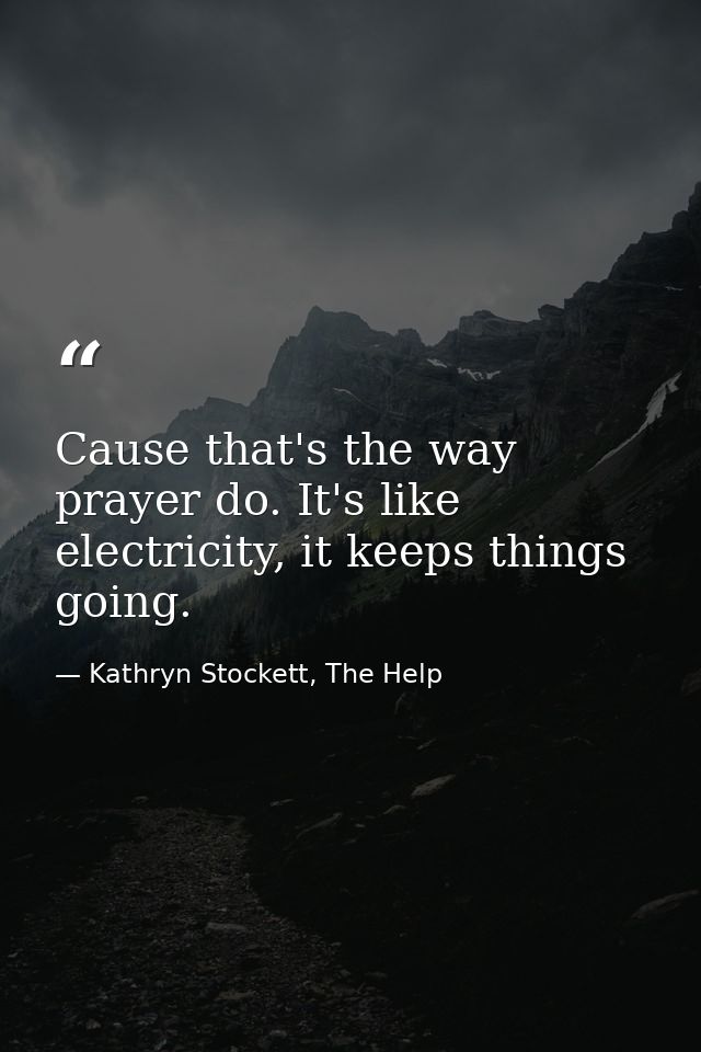 Cause that's the way prayer do. It's like electricity, it keeps things going. — Kathryn Stockett, The Help