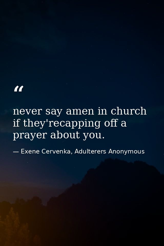never say amen in church if they'recapping off a prayer about you. — Exene Cervenka, Adulterers Anonymous
