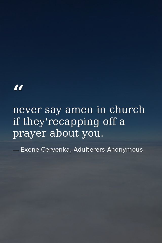 never say amen in church if they'recapping off a prayer about you. — Exene Cervenka, Adulterers Anonymous