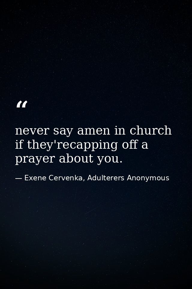 never say amen in church if they'recapping off a prayer about you. — Exene Cervenka, Adulterers Anonymous