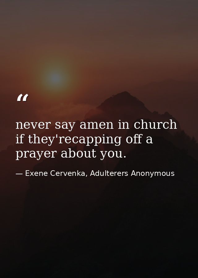never say amen in church if they'recapping off a prayer about you. — Exene Cervenka, Adulterers Anonymous