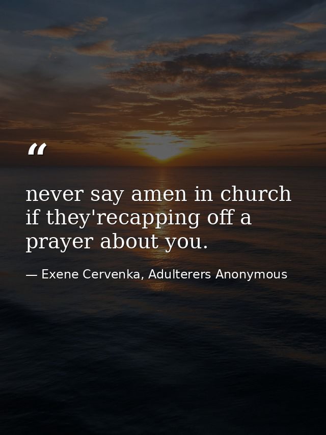never say amen in church if they'recapping off a prayer about you. — Exene Cervenka, Adulterers Anonymous