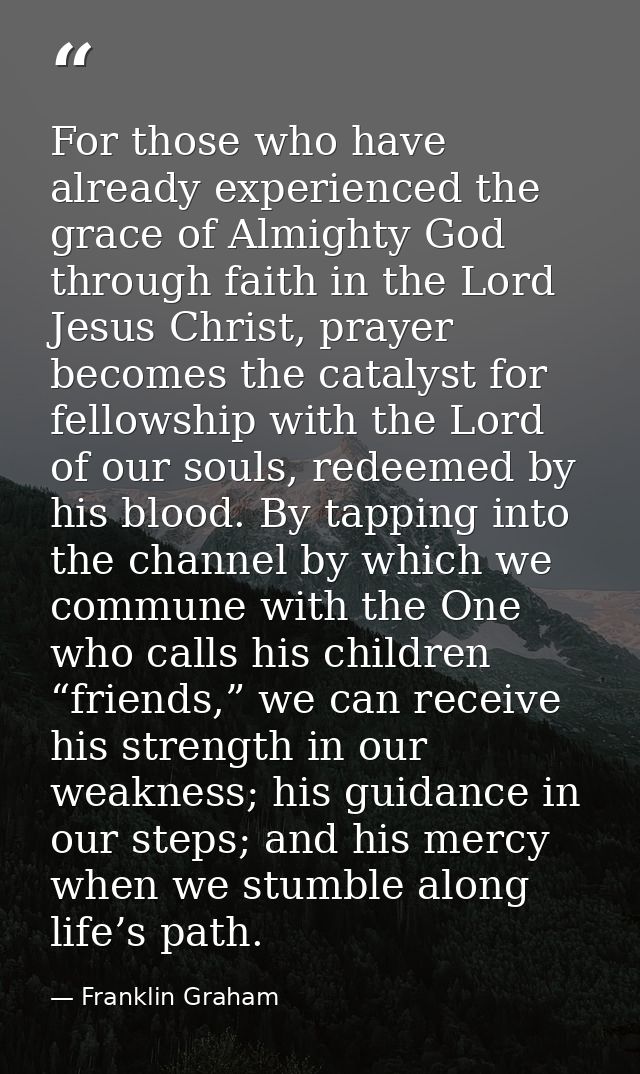 For those who have already experienced the grace of Almighty God through faith in the Lord Jesus Christ, prayer becomes  — Franklin Graham