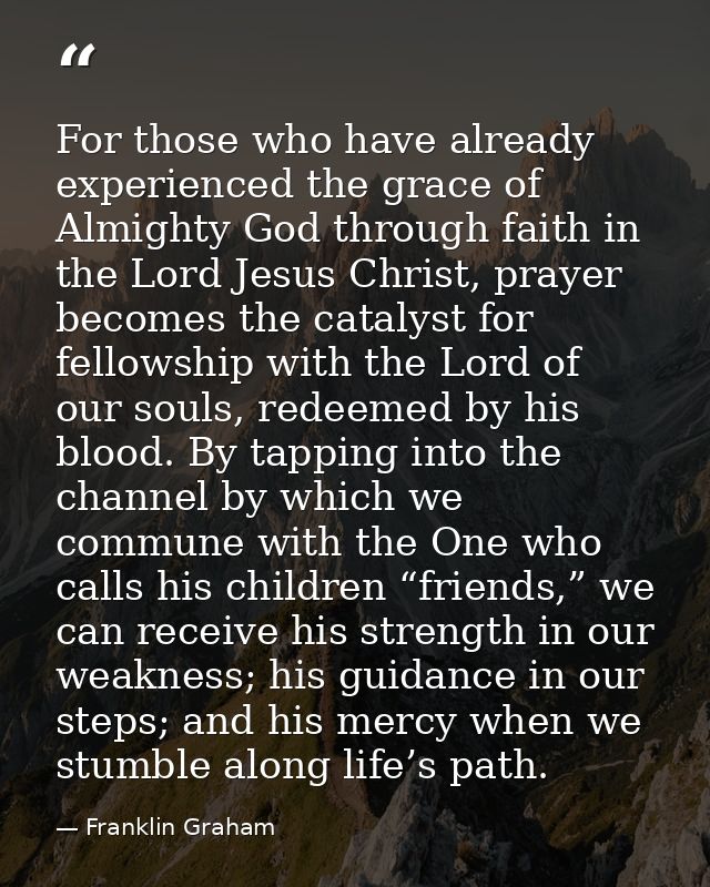 For those who have already experienced the grace of Almighty God through faith in the Lord Jesus Christ, prayer becomes  — Franklin Graham