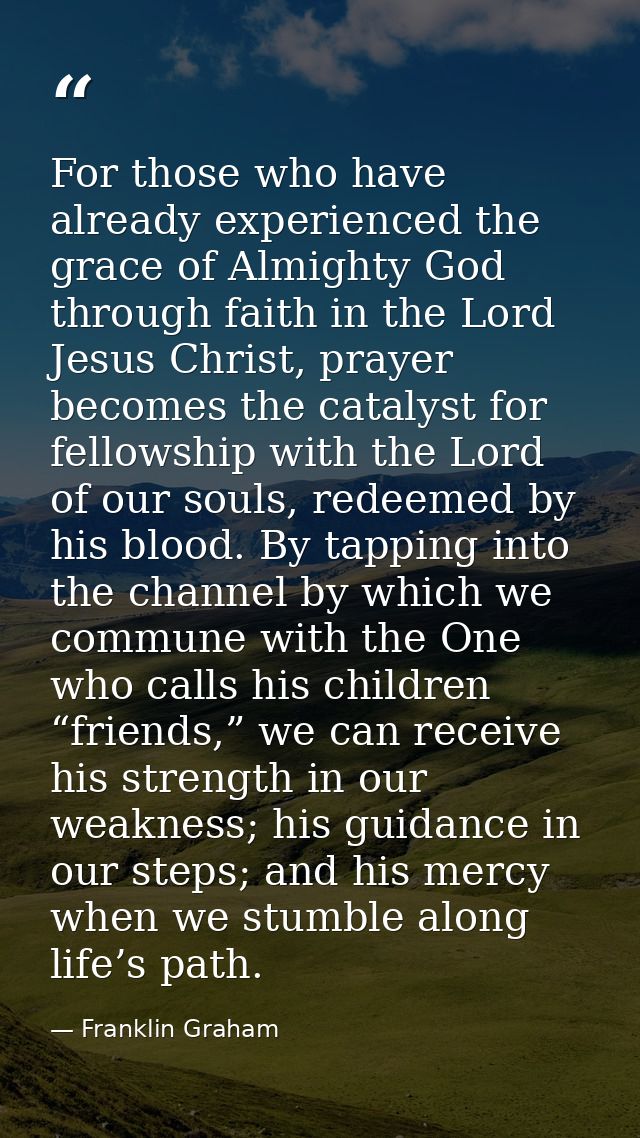 For those who have already experienced the grace of Almighty God through faith in the Lord Jesus Christ, prayer becomes  — Franklin Graham