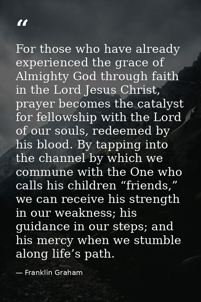 For those who have already experienced the grace of Almighty God through faith in the Lord Jesus Christ, prayer becomes  — Franklin Graham