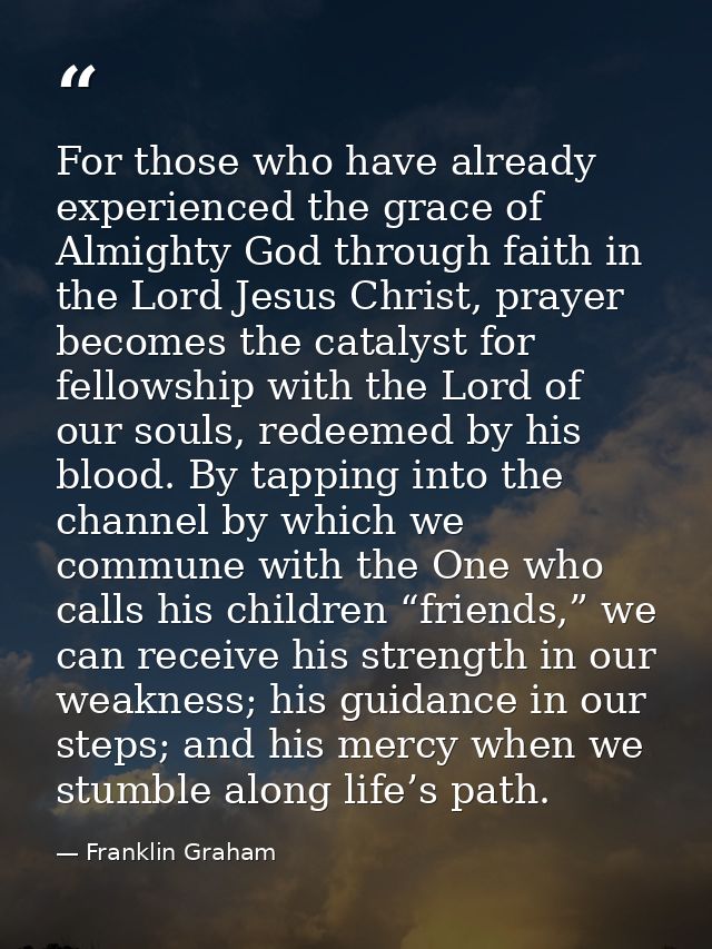 For those who have already experienced the grace of Almighty God through faith in the Lord Jesus Christ, prayer becomes  — Franklin Graham