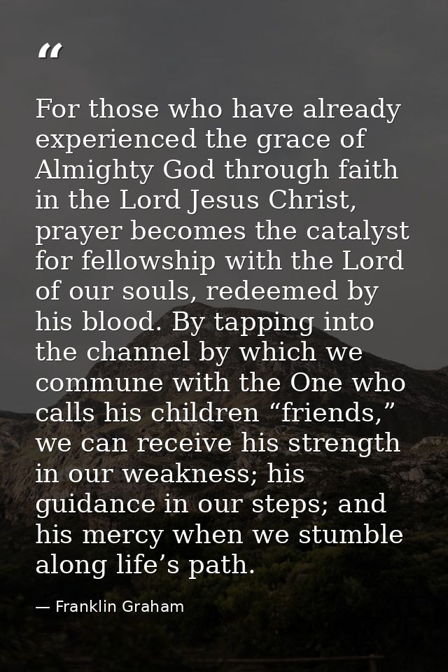For those who have already experienced the grace of Almighty God through faith in the Lord Jesus Christ, prayer becomes  — Franklin Graham