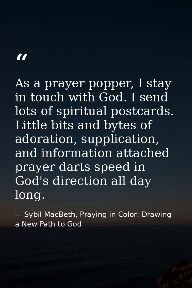 As a prayer popper, I stay in touch with God. I send lots of spiritual postcards. Little bits and bytes of adoration, su — Sybil MacBeth, Praying in Color: Drawing a New Path to God
