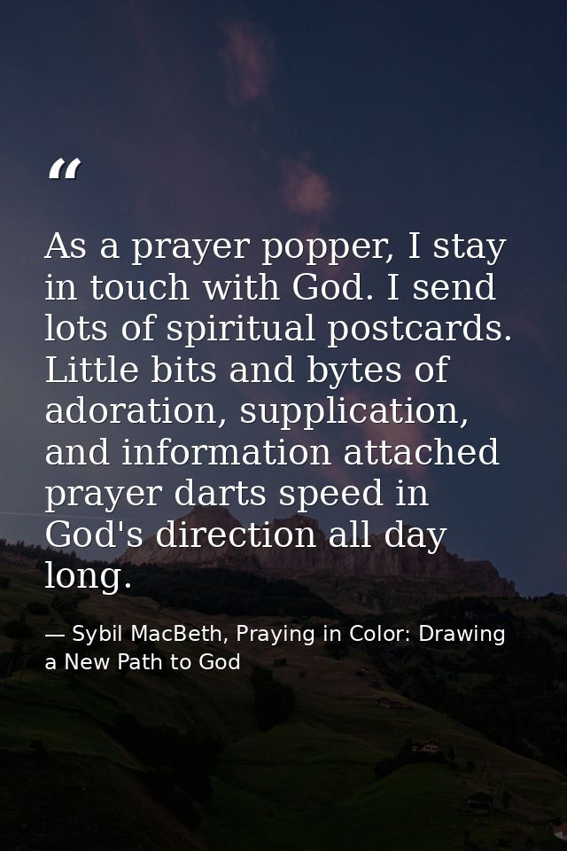 As a prayer popper, I stay in touch with God. I send lots of spiritual postcards. Little bits and bytes of adoration, su — Sybil MacBeth, Praying in Color: Drawing a New Path to God