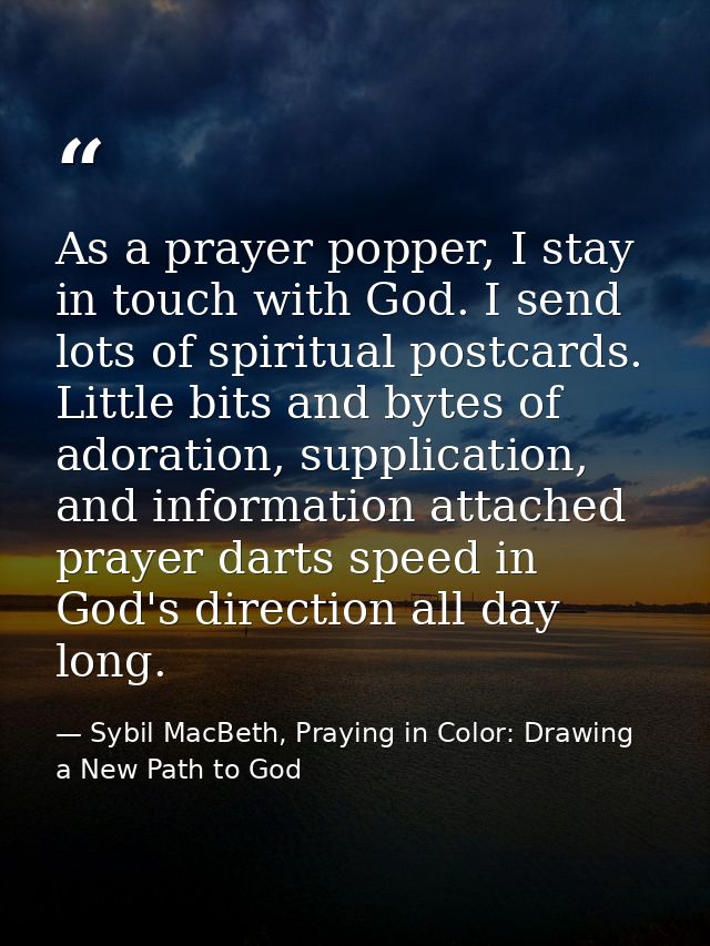 As a prayer popper, I stay in touch with God. I send lots of spiritual postcards. Little bits and bytes of adoration, su — Sybil MacBeth, Praying in Color: Drawing a New Path to God