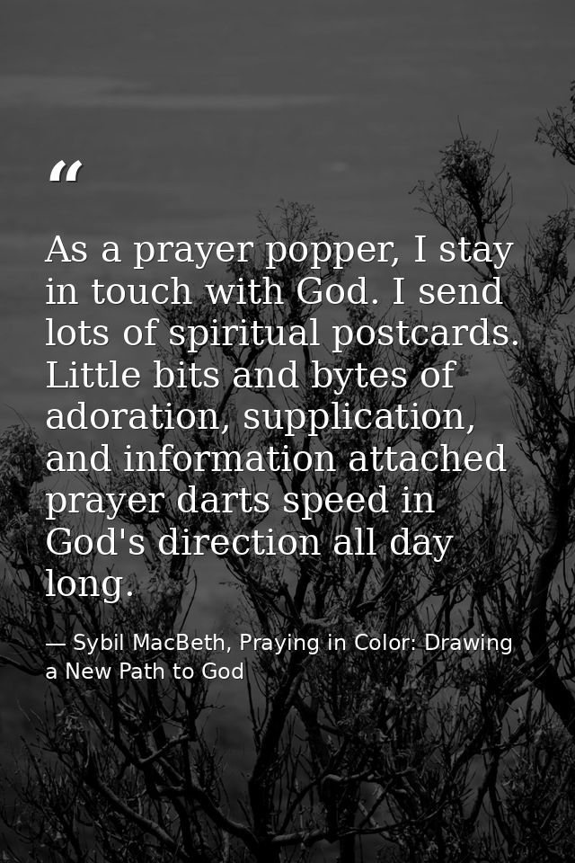 As a prayer popper, I stay in touch with God. I send lots of spiritual postcards. Little bits and bytes of adoration, su — Sybil MacBeth, Praying in Color: Drawing a New Path to God