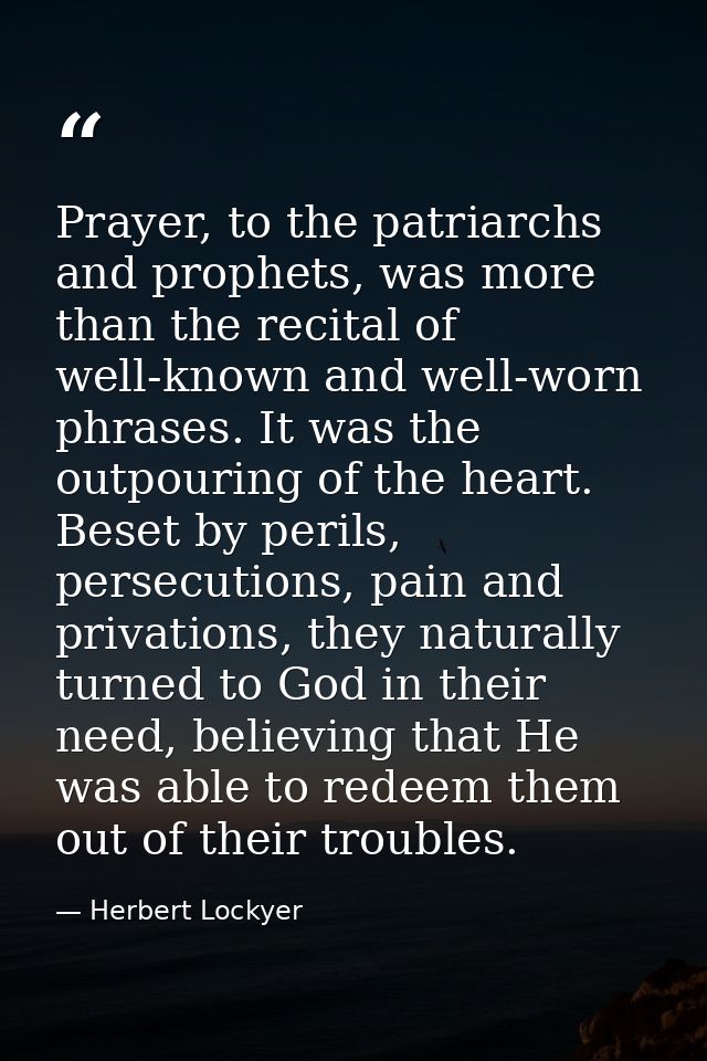Prayer, to the patriarchs and prophets, was more than the recital of well-known and well-worn phrases. It was the outpou — Herbert Lockyer