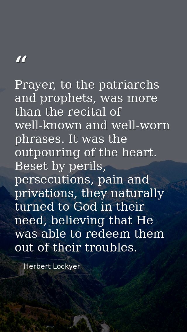 Prayer, to the patriarchs and prophets, was more than the recital of well-known and well-worn phrases. It was the outpou — Herbert Lockyer