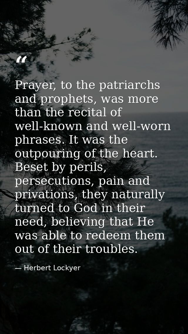 Prayer, to the patriarchs and prophets, was more than the recital of well-known and well-worn phrases. It was the outpou — Herbert Lockyer