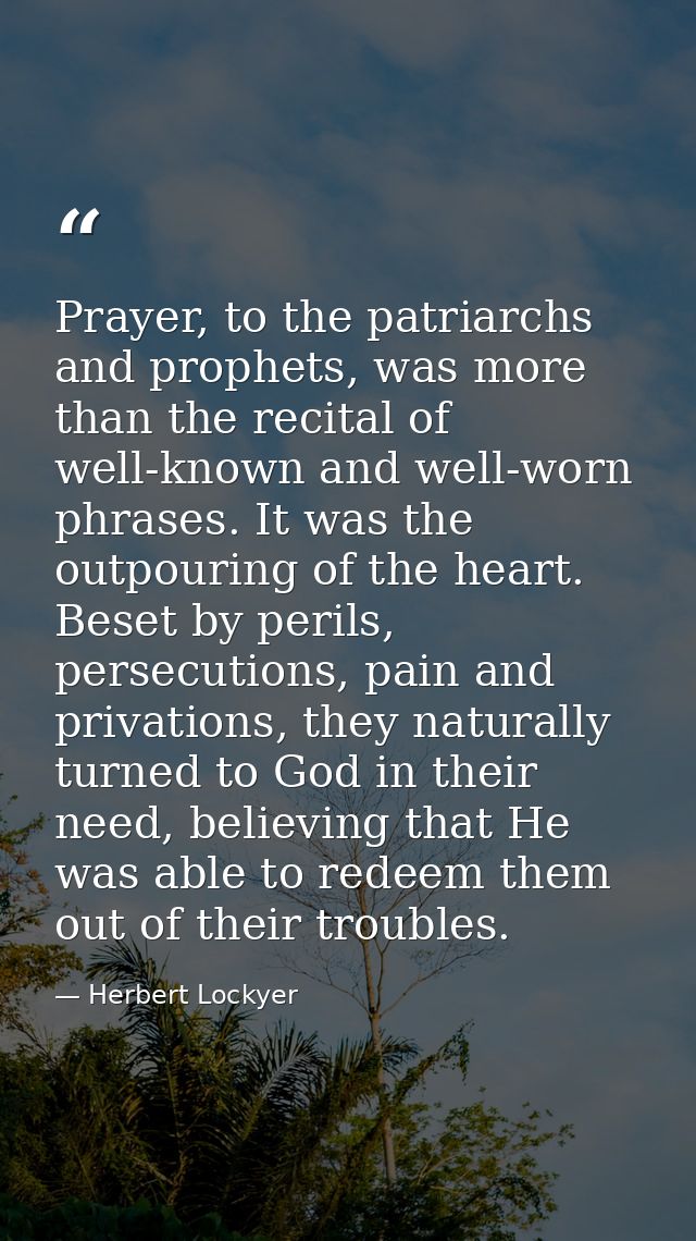 Prayer, to the patriarchs and prophets, was more than the recital of well-known and well-worn phrases. It was the outpou — Herbert Lockyer