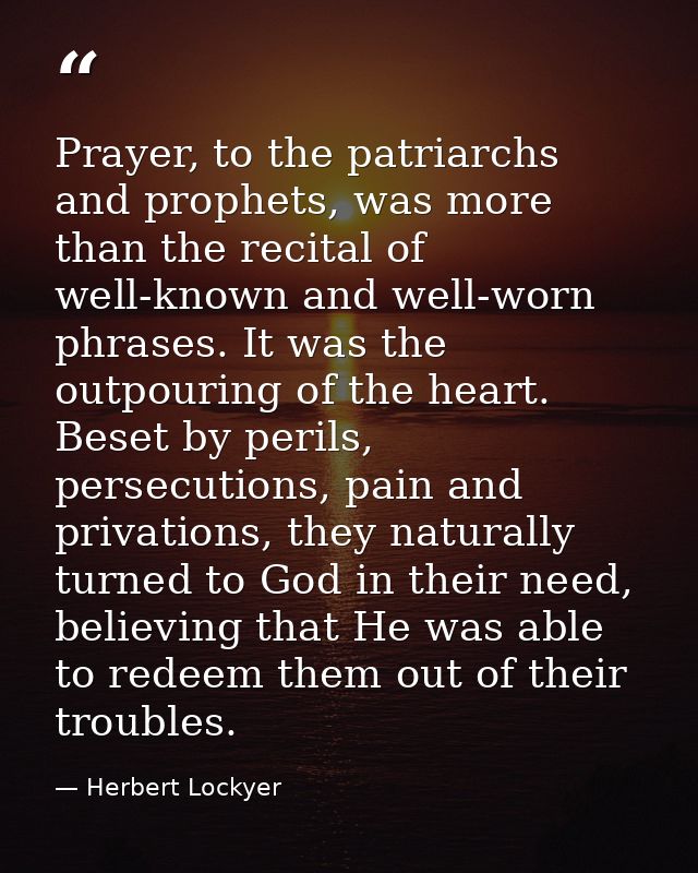 Prayer, to the patriarchs and prophets, was more than the recital of well-known and well-worn phrases. It was the outpou — Herbert Lockyer