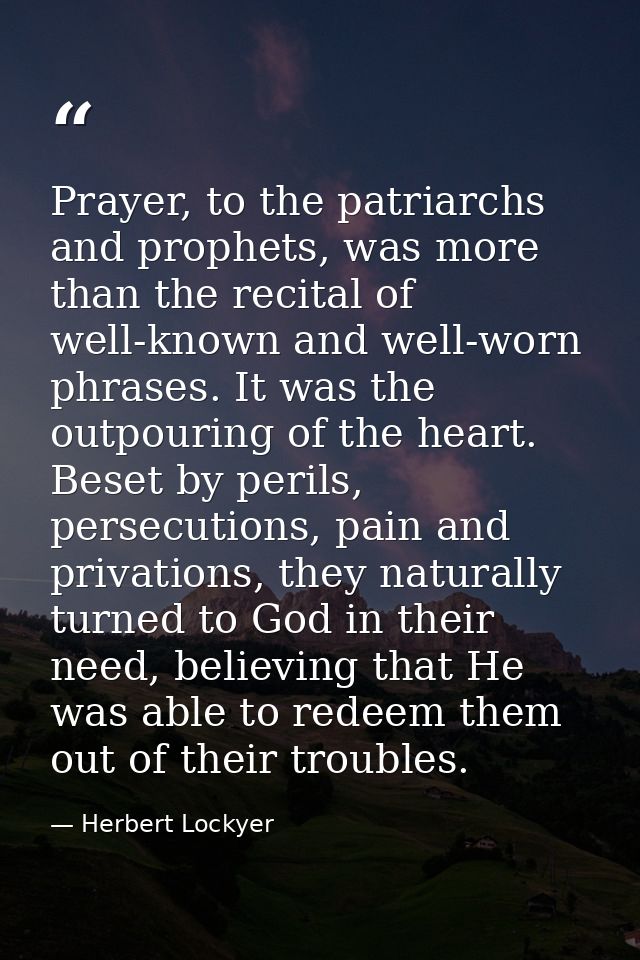 Prayer, to the patriarchs and prophets, was more than the recital of well-known and well-worn phrases. It was the outpou — Herbert Lockyer