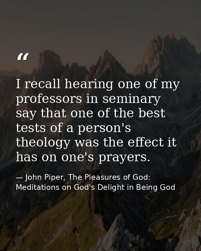 I recall hearing one of my professors in seminary say that one of the best tests of a person's theology was the effect i — John Piper, The Pleasures of God: Meditations on God's Delight in Being God