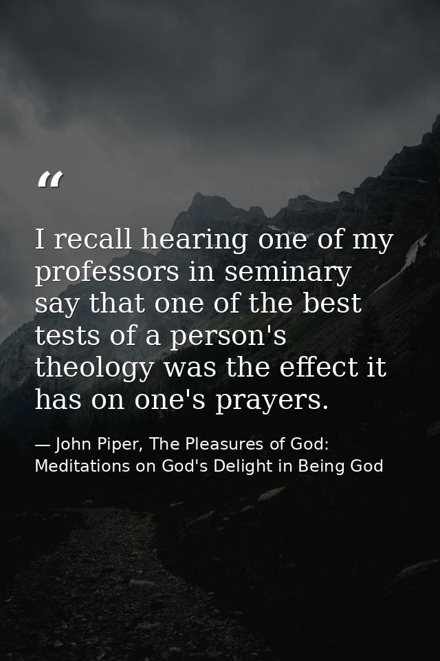 I recall hearing one of my professors in seminary say that one of the best tests of a person's theology was the effect i — John Piper, The Pleasures of God: Meditations on God's Delight in Being God