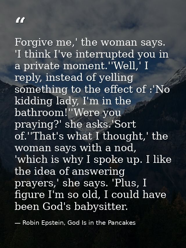 Forgive me,' the woman says. 'I think I've interrupted you in a private moment.''Well,' I reply, instead of yelling some — Robin Epstein, God Is in the Pancakes