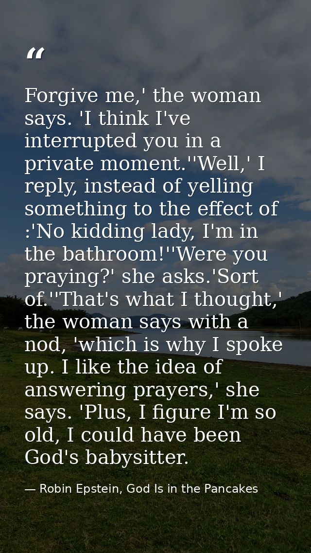 Forgive me,' the woman says. 'I think I've interrupted you in a private moment.''Well,' I reply, instead of yelling some — Robin Epstein, God Is in the Pancakes
