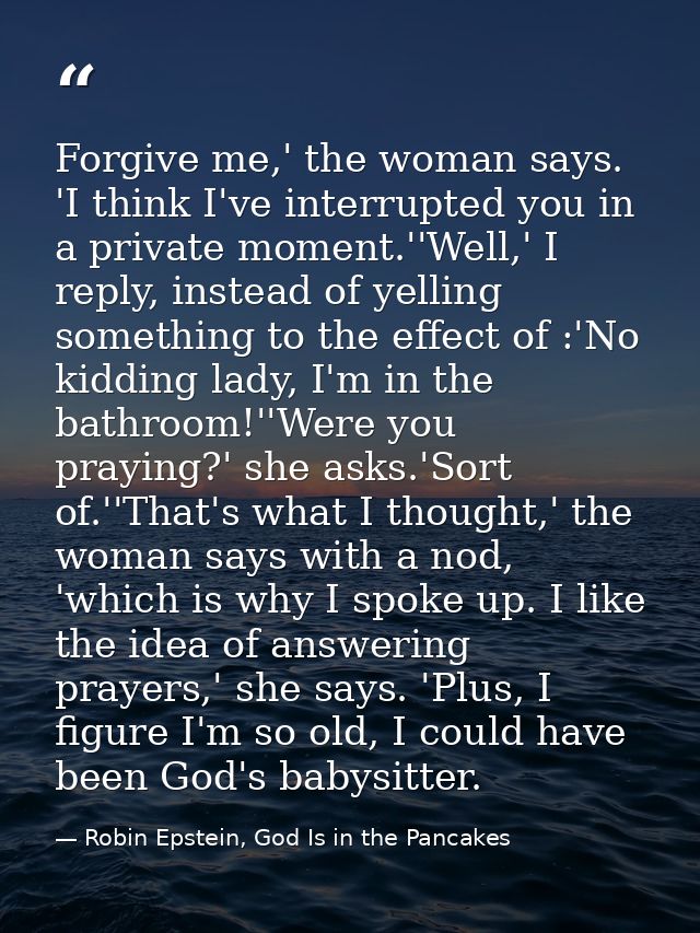Forgive me,' the woman says. 'I think I've interrupted you in a private moment.''Well,' I reply, instead of yelling some — Robin Epstein, God Is in the Pancakes