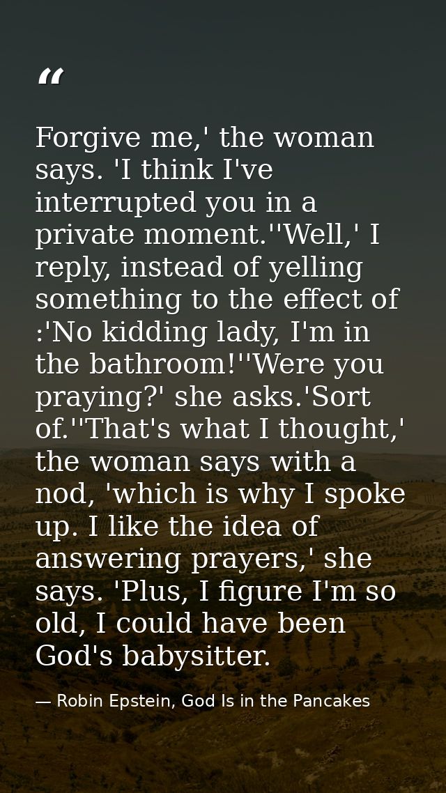 Forgive me,' the woman says. 'I think I've interrupted you in a private moment.''Well,' I reply, instead of yelling some — Robin Epstein, God Is in the Pancakes