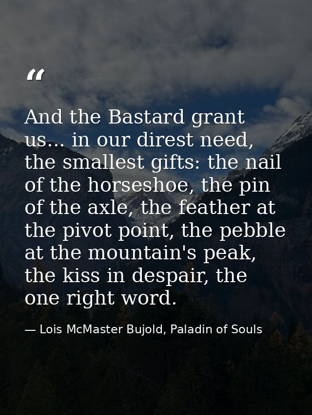 And the Bastard grant us... in our direst need, the smallest gifts: the nail of the horseshoe, the pin of the axle, the  — Lois McMaster Bujold, Paladin of Souls