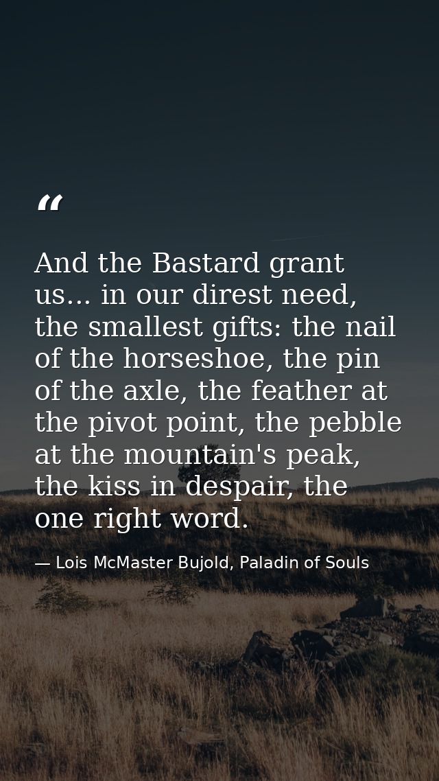 And the Bastard grant us... in our direst need, the smallest gifts: the nail of the horseshoe, the pin of the axle, the  — Lois McMaster Bujold, Paladin of Souls