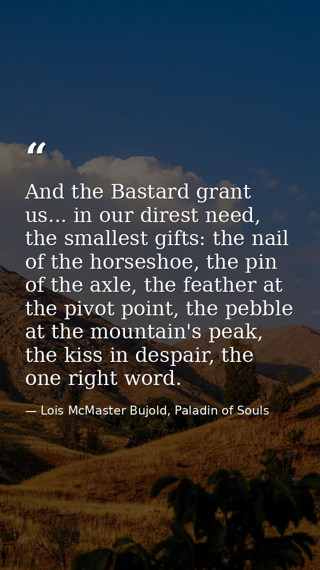And the Bastard grant us... in our direst need, the smallest gifts: the nail of the horseshoe, the pin of the axle, the  — Lois McMaster Bujold, Paladin of Souls