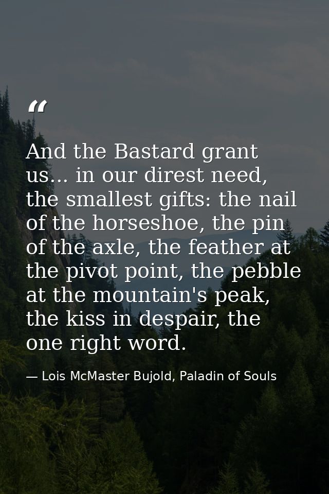 And the Bastard grant us... in our direst need, the smallest gifts: the nail of the horseshoe, the pin of the axle, the  — Lois McMaster Bujold, Paladin of Souls