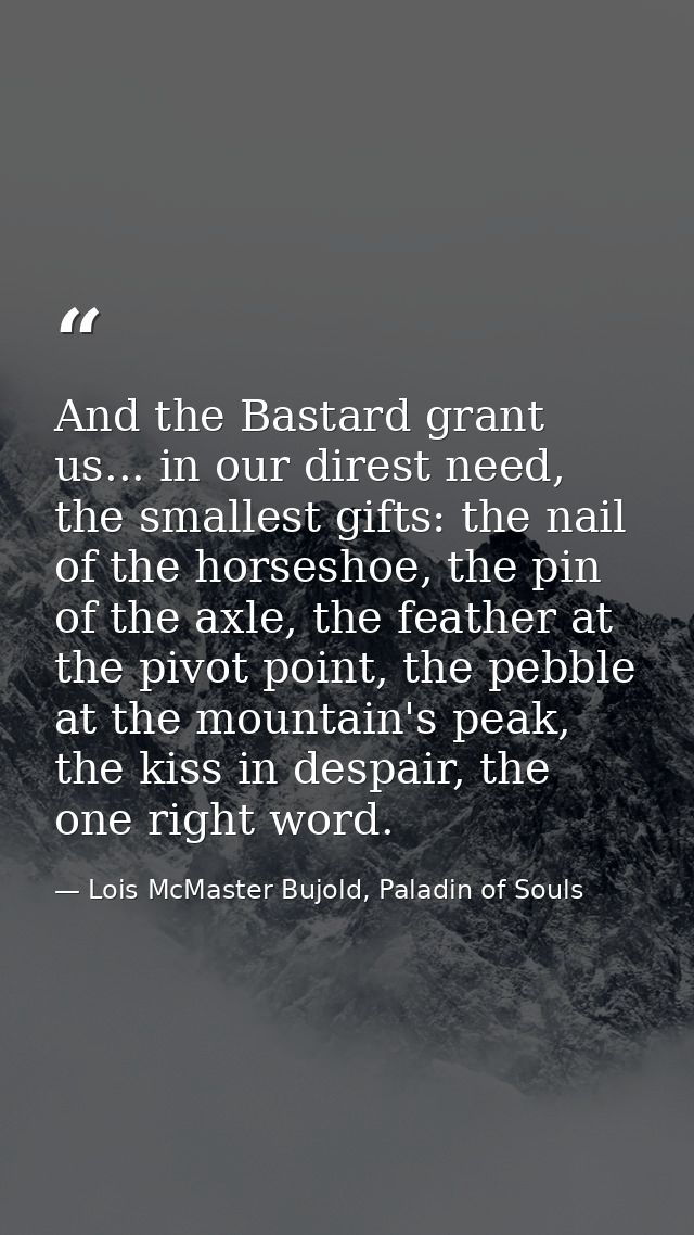 And the Bastard grant us... in our direst need, the smallest gifts: the nail of the horseshoe, the pin of the axle, the  — Lois McMaster Bujold, Paladin of Souls