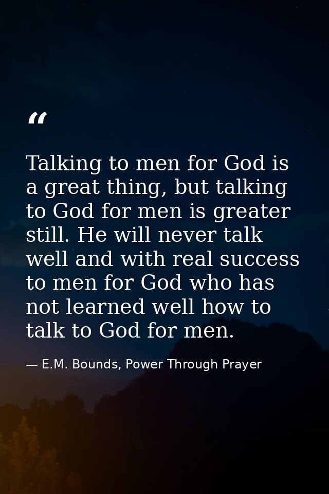 Talking to men for God is a great thing, but talking to God for men is greater still. He will never talk well and with r — E.M. Bounds, Power Through Prayer