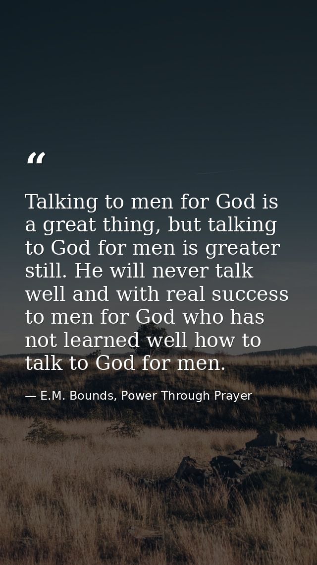 Talking to men for God is a great thing, but talking to God for men is greater still. He will never talk well and with r — E.M. Bounds, Power Through Prayer