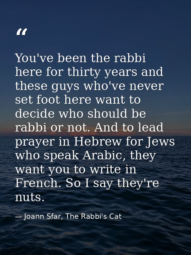 You've been the rabbi here for thirty years and these guys who've never set foot here want to decide who should be rabbi — Joann Sfar, The Rabbi's Cat