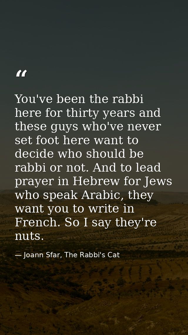 You've been the rabbi here for thirty years and these guys who've never set foot here want to decide who should be rabbi — Joann Sfar, The Rabbi's Cat