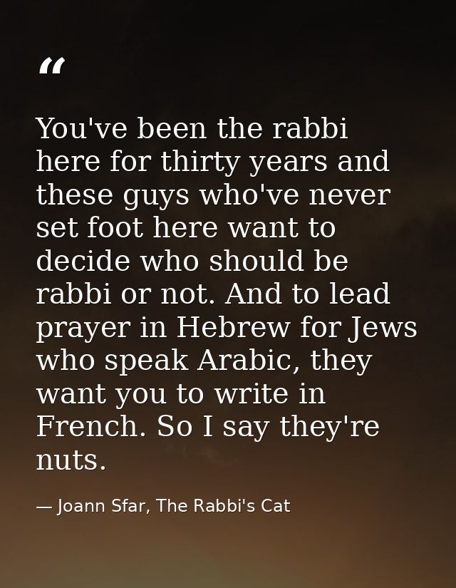 You've been the rabbi here for thirty years and these guys who've never set foot here want to decide who should be rabbi — Joann Sfar, The Rabbi's Cat