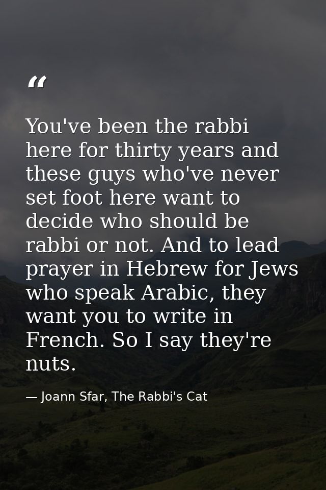 You've been the rabbi here for thirty years and these guys who've never set foot here want to decide who should be rabbi — Joann Sfar, The Rabbi's Cat