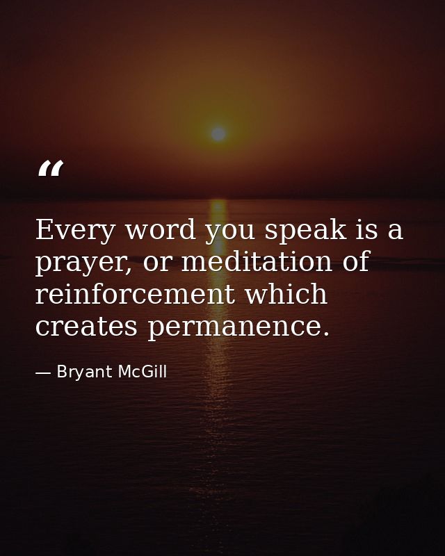 Every word you speak is a prayer, or meditation of reinforcement which creates permanence. — Bryant McGill