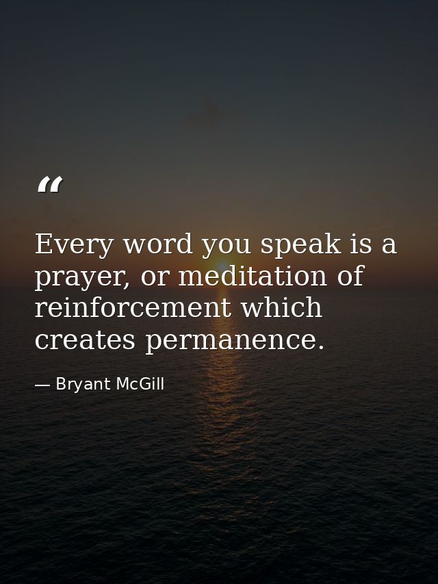 Every word you speak is a prayer, or meditation of reinforcement which creates permanence. — Bryant McGill
