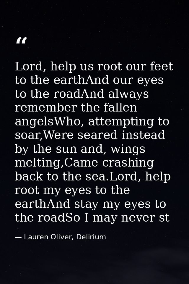Lord, help us root our feet to the earthAnd our eyes to the roadAnd always remember the fallen angelsWho, attempting to  — Lauren Oliver, Delirium