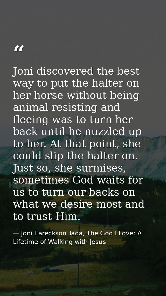 Joni discovered the best way to put the halter on her horse without being animal resisting and fleeing was to turn her b — Joni Eareckson Tada, The God I Love: A Lifetime of Walking with Jesus