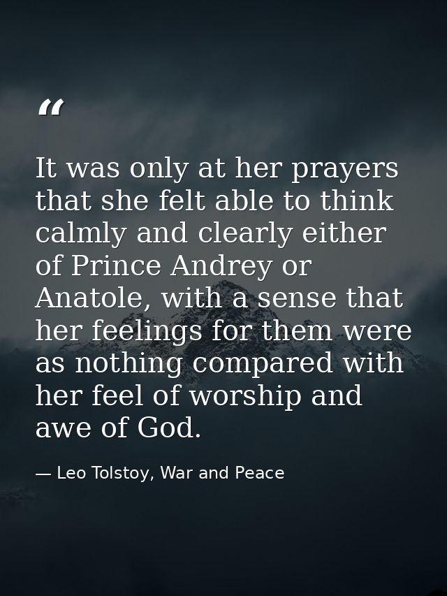 It was only at her prayers that she felt able to think calmly and clearly either of Prince Andrey or Anatole, with a sen — Leo Tolstoy, War and Peace