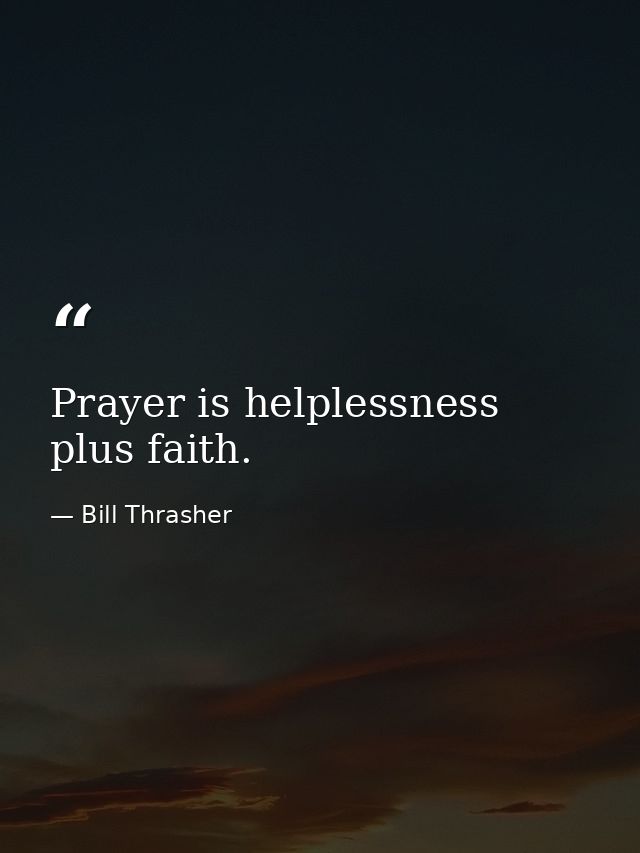 Prayer is helplessness plus faith. — Bill Thrasher
