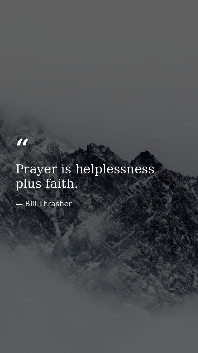 Prayer is helplessness plus faith. — Bill Thrasher
